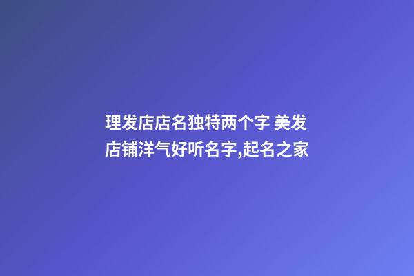 理发店店名独特两个字 美发店铺洋气好听名字,起名之家-第1张-店铺起名-玄机派